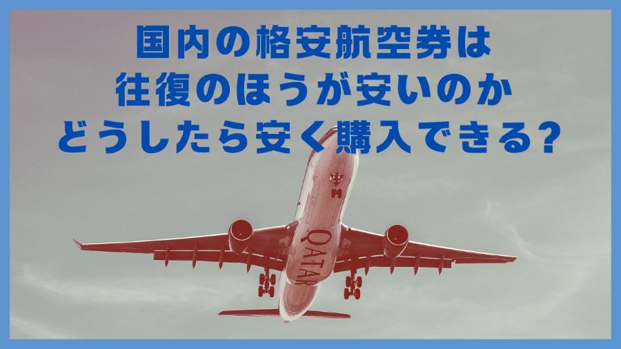 国内の格安航空券は往復のほうが安いのか、どうしたら安く購入できる？