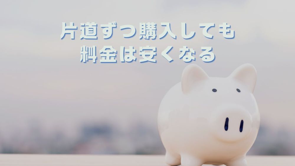 片道ずつ購入しても料金は安くなる