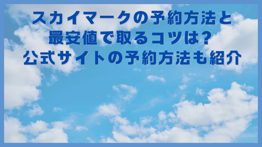 スカイマークの予約方法と最安値で取るコツは？公式サイトの予約方法も紹介