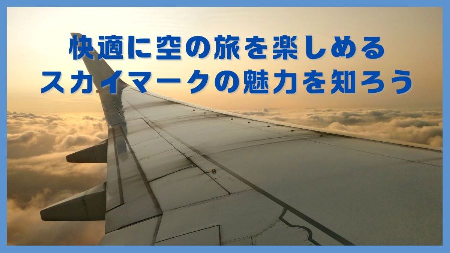 快適に空の旅を楽しめるスカイマークの魅力を知ろう