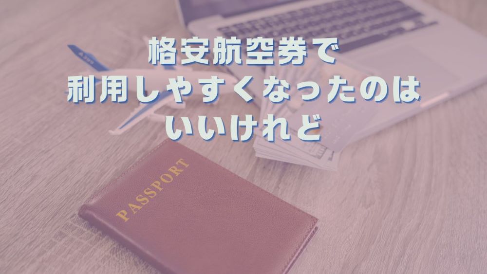 格安航空券で利用しやすくなったのはいいけれど